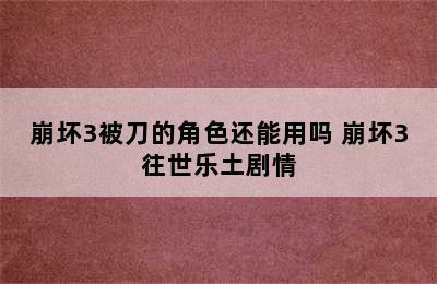 崩坏3被刀的角色还能用吗 崩坏3往世乐土剧情